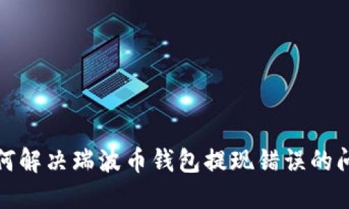 如何解決瑞波幣錢(qián)包提現(xiàn)錯(cuò)誤的問(wèn)題