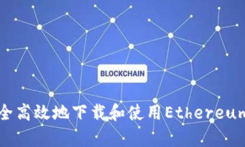 如何安全高效地下載和使用Ethereum客戶端