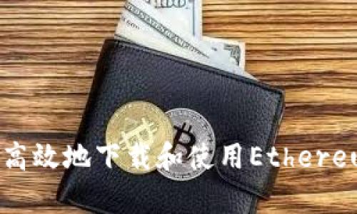 如何安全高效地下載和使用Ethereum客戶端
