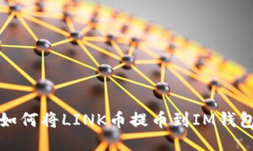 如何將LINK幣提幣到IM錢包,?