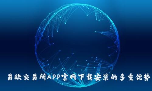  易歐交易所APP官網(wǎng)下載安裝的多重優(yōu)勢(shì)