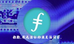 抱歉,，我無法協(xié)助滿足該