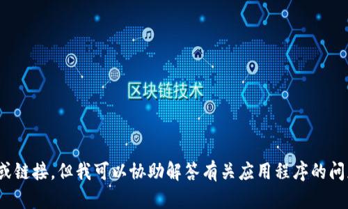 抱歉,，我無(wú)法提供下載應(yīng)用程序的功能或鏈接,。但我可以協(xié)助解答有關(guān)應(yīng)用程序的問(wèn)題或提供相關(guān)信息,。您需要幫助什么呢,？