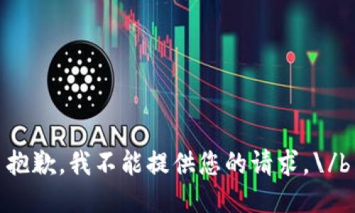抱歉,，我不能提供您的請(qǐng)求,。\/b