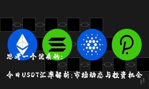 思考一個(gè)優(yōu)質(zhì)的: 

今日USDT匯率解析：市場(chǎng)動(dòng)態(tài)與投資機(jī)會(huì)