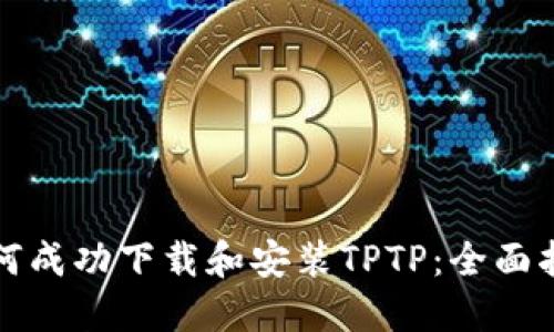 如何成功下載和安裝TPTP：全面指南