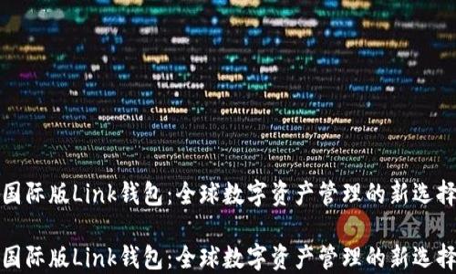 
國際版Link錢包：全球數(shù)字資產(chǎn)管理的新選擇

國際版Link錢包：全球數(shù)字資產(chǎn)管理的新選擇
