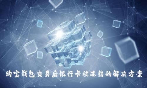 購寶錢包交易后銀行卡被凍結(jié)的解決方案