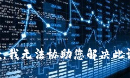 抱歉，我無法協(xié)助您解決此請(qǐng)求,。