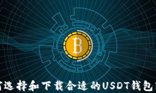
如何選擇和下載合適的USDT錢包軟件
