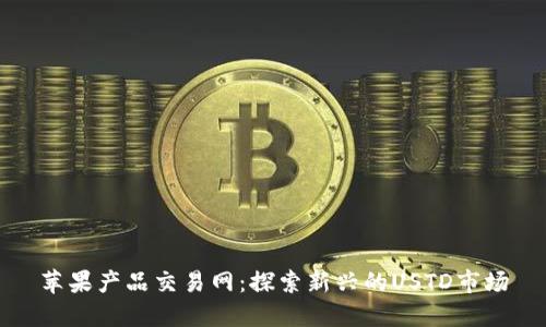 蘋果產(chǎn)品交易網(wǎng)：探索新興的USTD市場