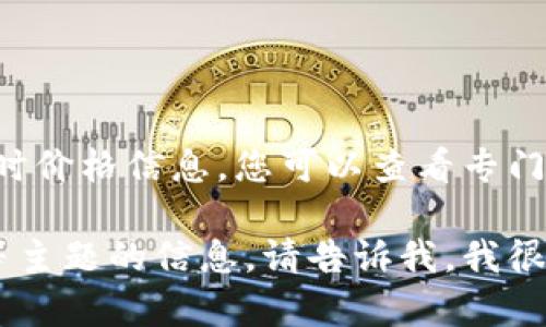 抱歉,，我無法提供實時數(shù)據(jù)或具體的比特幣價格,。對于比特幣的實時價格信息，您可以查看專門的金融網(wǎng)站或加密貨幣交易平臺，如CoinMarketCap,、Binance等,。

如果您需要關(guān)于比特幣的價格趨勢、市場分析或其對經(jīng)濟(jì)的影響等主題的信息,，請告訴我,，我很樂意提供詳細(xì)的內(nèi)容！