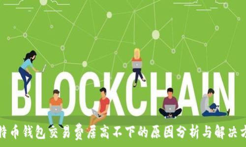   
比特幣錢包交易費居高不下的原因分析與解決方案