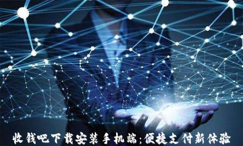 
收錢吧下載安裝手機端：便捷支付新體驗