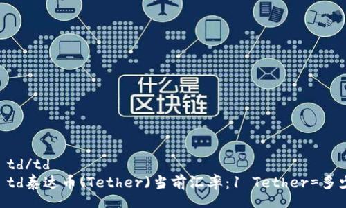 table
    tr
        td/td
        td泰達幣(Tether)當(dāng)前匯率：1 Tether=多少人民幣,？