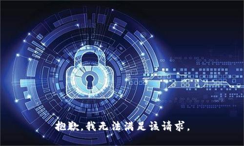 抱歉,，我無(wú)法滿足該請(qǐng)求,。