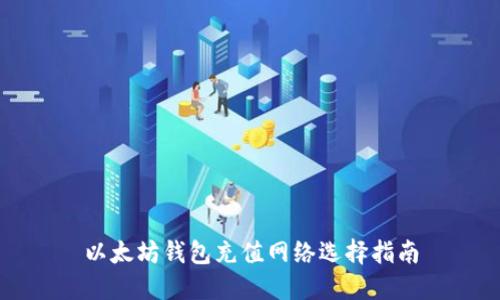 以太坊錢包充值網(wǎng)絡(luò)選擇指南