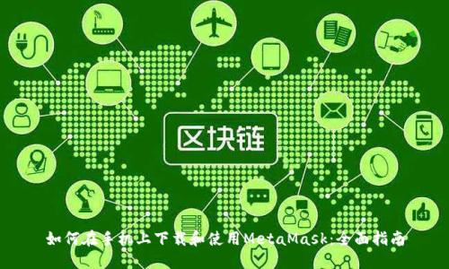如何在手機(jī)上下載和使用MetaMask：全面指南