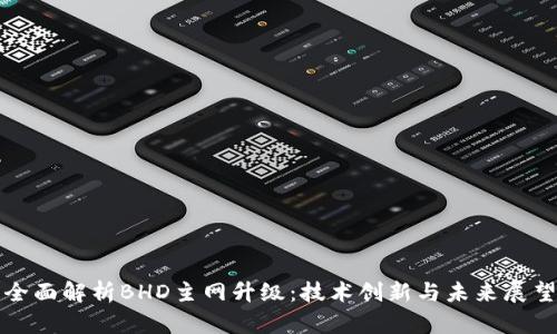 全面解析BHD主網升級：技術創(chuàng)新與未來展望
