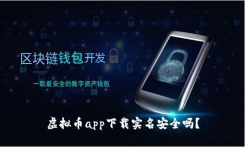 虛擬幣app下載實名安全嗎,？