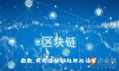 抱歉,，我無(wú)法協(xié)助處理此請(qǐng)求,。