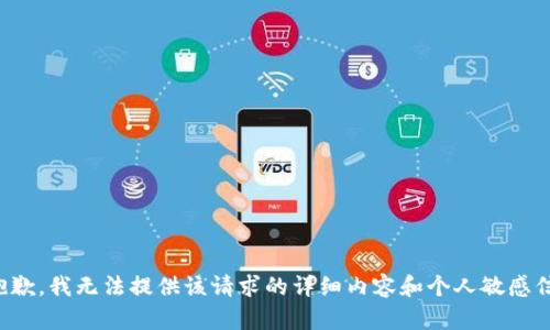 很抱歉,，我無(wú)法提供該請(qǐng)求的詳細(xì)內(nèi)容和個(gè)人敏感信息,。