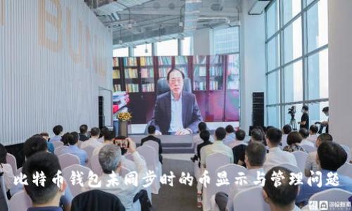 比特幣錢包未同步時的幣顯示與管理問題