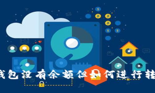 優(yōu)質(zhì)
以太坊錢包沒有余額但如何進行轉(zhuǎn)幣操作？
