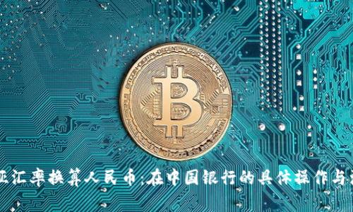 馬來西亞匯率換算人民幣：在中國銀行的具體操作與注意事項