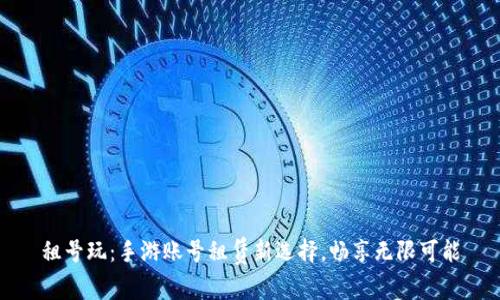 租號(hào)玩：手游賬號(hào)租賃新選擇,，暢享無(wú)限可能