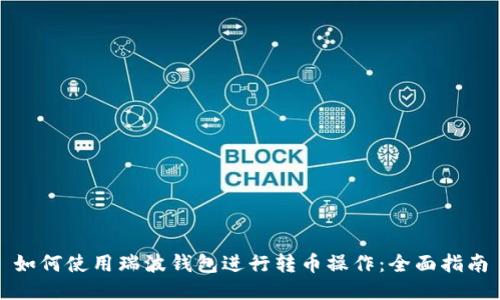如何使用瑞波錢包進(jìn)行轉(zhuǎn)幣操作：全面指南