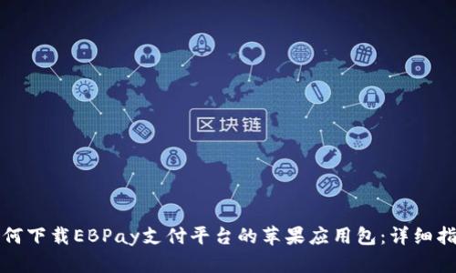 如何下載EBPay支付平臺的蘋果應(yīng)用包：詳細(xì)指南
