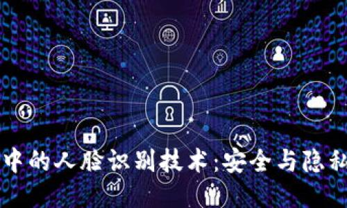 交友軟件中的人臉識別技術：安全與隱私的雙刃劍