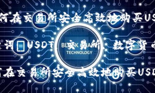  如何在交易所安全高效地購買USDT,？

關鍵詞： USDT, 交易所, 數(shù)字貨幣

如何在交易所安全高效地購買USDT？