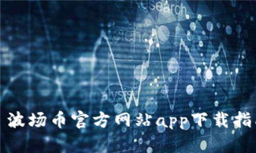: 波場幣官方網(wǎng)站app下載指南