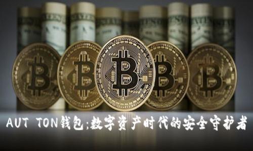AUT TON錢(qián)包：數(shù)字資產(chǎn)時(shí)代的安全守護(hù)者