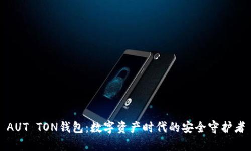AUT TON錢(qián)包：數(shù)字資產(chǎn)時(shí)代的安全守護(hù)者