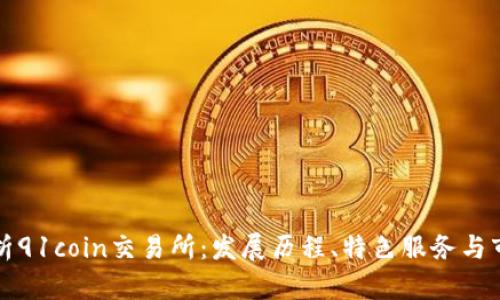 全面解析91coin交易所：發(fā)展歷程,、特色服務(wù)與市場前景