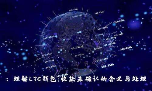 : 理解LTC錢包：收款未確認的含義與處理