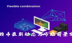 比特幣最新動(dòng)態(tài)與市場(chǎng)前