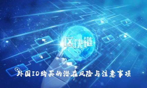 外國ID購買的潛在風(fēng)險(xiǎn)與注意事項(xiàng)