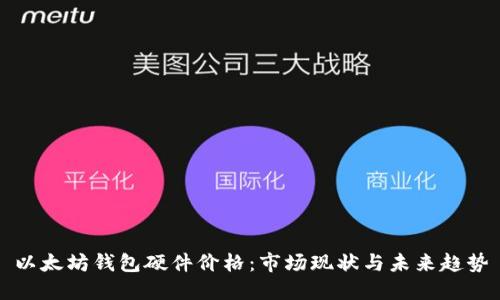 以太坊錢包硬件價格：市場現(xiàn)狀與未來趨勢