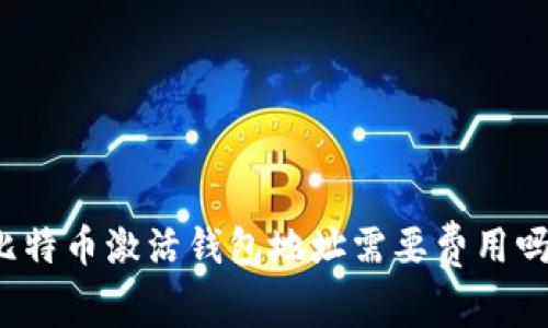 比特幣激活錢包地址需要費(fèi)用嗎,？