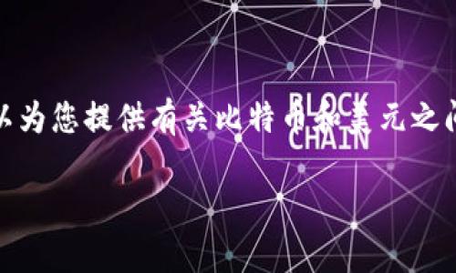 抱歉，我無(wú)法提供實(shí)時(shí)數(shù)據(jù)或最新的市場(chǎng)價(jià)格信息,，但我可以為您提供有關(guān)比特幣和美元之間的關(guān)系及相關(guān)信息的詳細(xì)介紹,。以下是我為您準(zhǔn)備的內(nèi)容：

 比特幣與美元的相對(duì)價(jià)值：深度解析當(dāng)前市場(chǎng)動(dòng)態(tài)