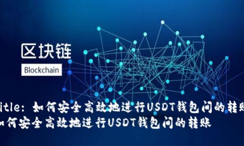 Title: 如何安全高效地進(jìn)行USDT錢包間的轉(zhuǎn)賬
如何安全高效地進(jìn)行USDT錢包間的轉(zhuǎn)賬