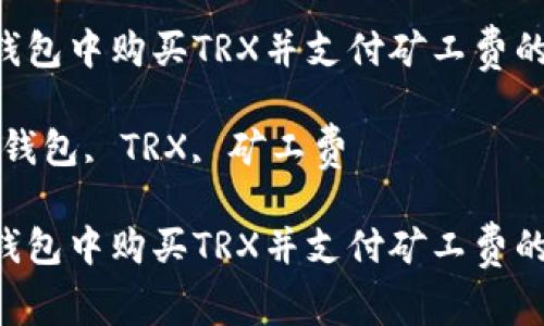 如何在U錢包中購(gòu)買TRX并支付礦工費(fèi)的詳細(xì)指南

關(guān)鍵詞：U錢包, TRX, 礦工費(fèi)

如何在U錢包中購(gòu)買TRX并支付礦工費(fèi)的詳細(xì)指南