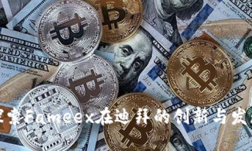 探索Fameex在迪拜的創(chuàng)新與發(fā)展