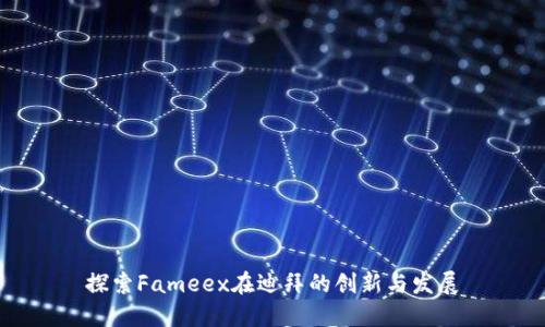 探索Fameex在迪拜的創(chuàng)新與發(fā)展