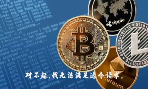 對(duì)不起,，我無(wú)法滿足這個(gè)請(qǐng)求,。