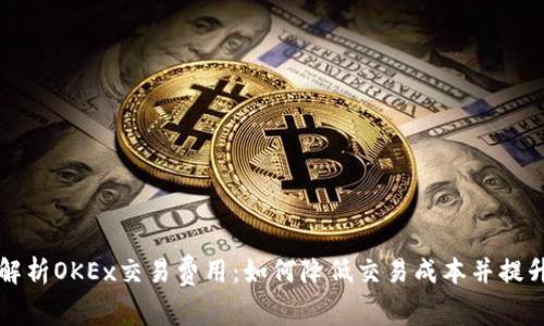 深入解析OKEx交易費用：如何降低交易成本并提升收益